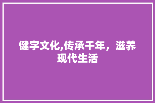 健字文化,传承千年，滋养现代生活