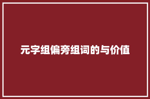 元字组偏旁组词的与价值