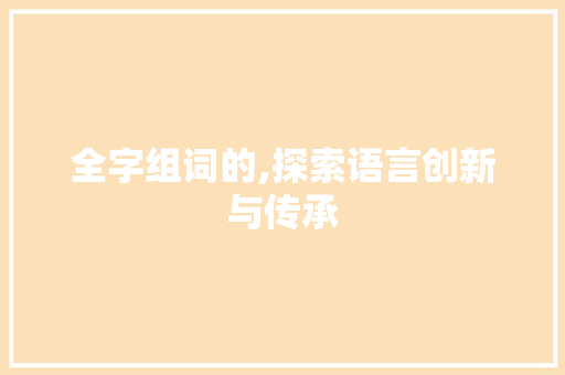 全字组词的,探索语言创新与传承