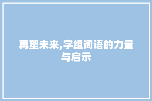 再塑未来,字组词语的力量与启示