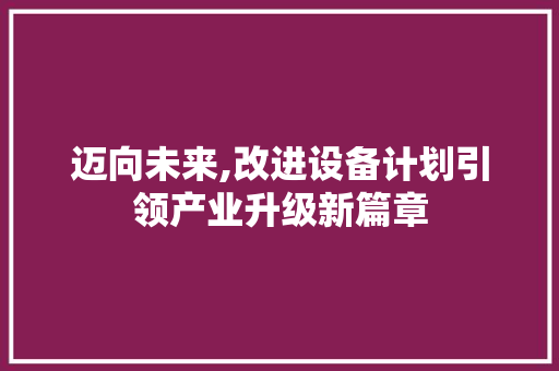 迈向未来,改进设备计划引领产业升级新篇章