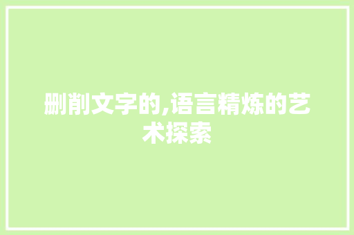删削文字的,语言精炼的艺术探索