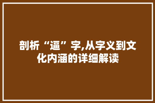 剖析“逼”字,从字义到文化内涵的详细解读