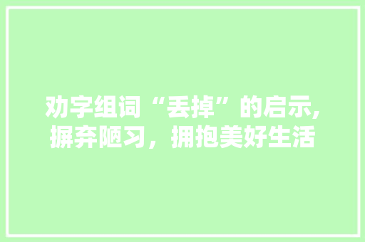 劝字组词“丢掉”的启示,摒弃陋习，拥抱美好生活