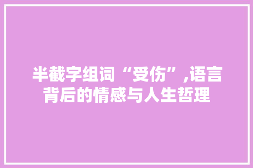 半截字组词“受伤”,语言背后的情感与人生哲理