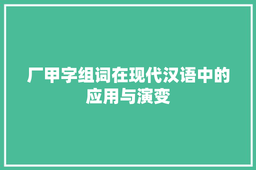 厂甲字组词在现代汉语中的应用与演变