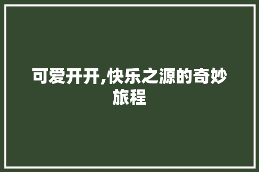 可爱开开,快乐之源的奇妙旅程