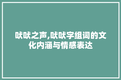 吠吠之声,吠吠字组词的文化内涵与情感表达