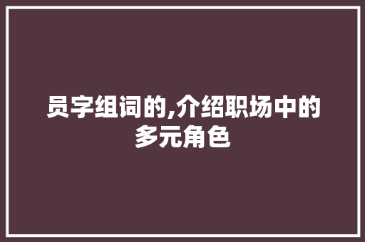 员字组词的,介绍职场中的多元角色