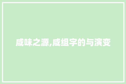 咸味之源,咸组字的与演变