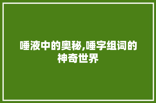 唾液中的奥秘,唾字组词的神奇世界