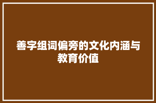 善字组词偏旁的文化内涵与教育价值
