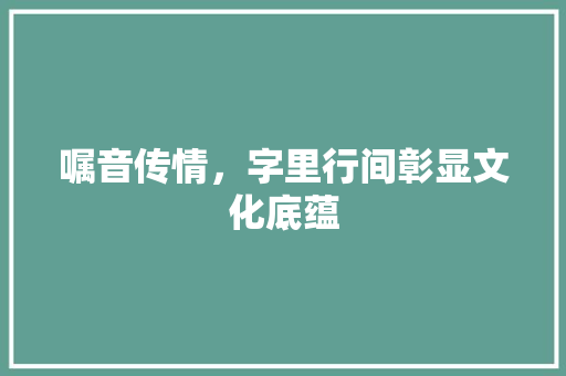嘱音传情，字里行间彰显文化底蕴 合同协议