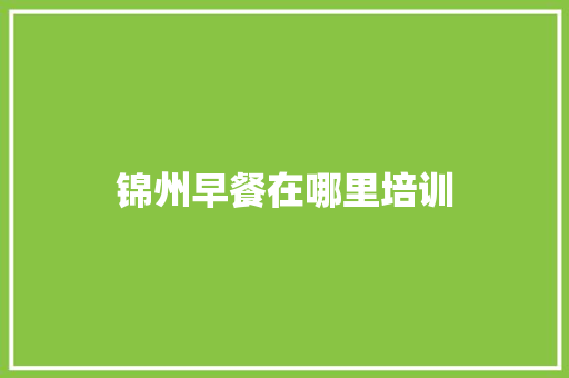 锦州早餐在哪里培训