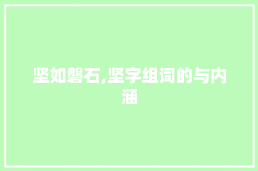 坚如磐石,坚字组词的与内涵