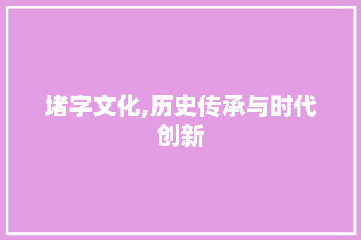 堵字文化,历史传承与时代创新