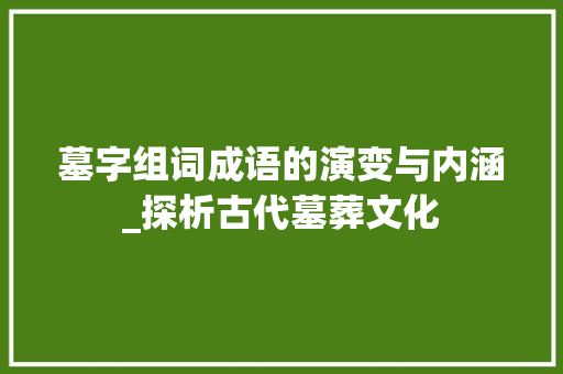 墓字组词成语的演变与内涵_探析古代墓葬文化