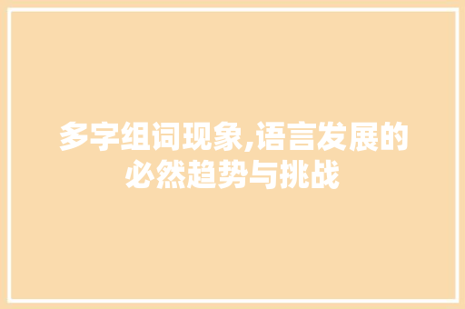 多字组词现象,语言发展的必然趋势与挑战