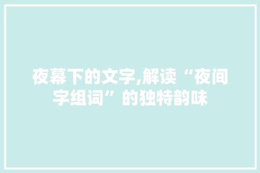 夜幕下的文字,解读“夜间字组词”的独特韵味 范文资源