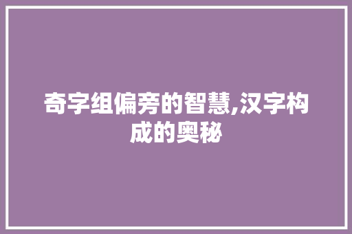 奇字组偏旁的智慧,汉字构成的奥秘