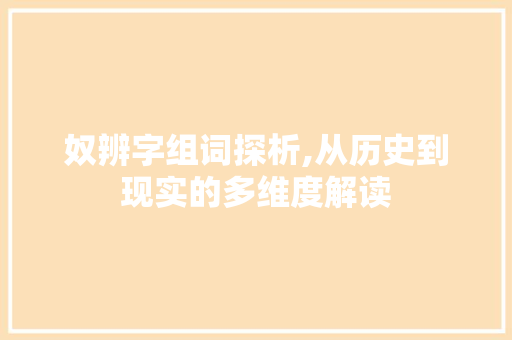 奴辨字组词探析,从历史到现实的多维度解读