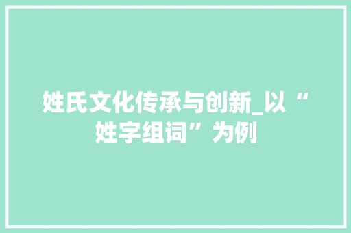 姓氏文化传承与创新_以“姓字组词”为例