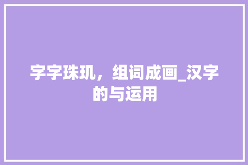 字字珠玑，组词成画_汉字的与运用