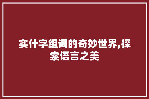实什字组词的奇妙世界,探索语言之美