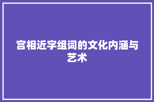 宫相近字组词的文化内涵与艺术