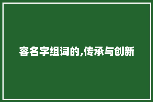 容名字组词的,传承与创新