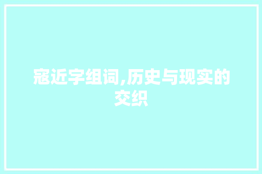 寇近字组词,历史与现实的交织