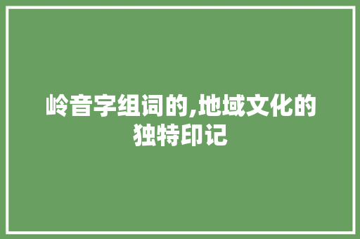 岭音字组词的,地域文化的独特印记