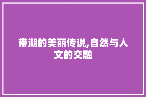 带湖的美丽传说,自然与人文的交融