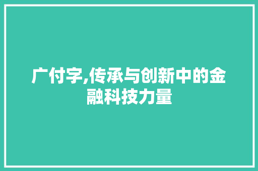 广付字,传承与创新中的金融科技力量 范文精选网
