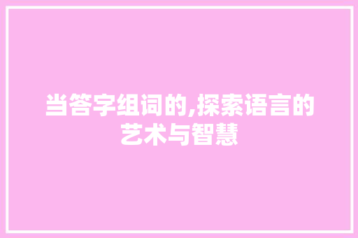 当答字组词的,探索语言的艺术与智慧