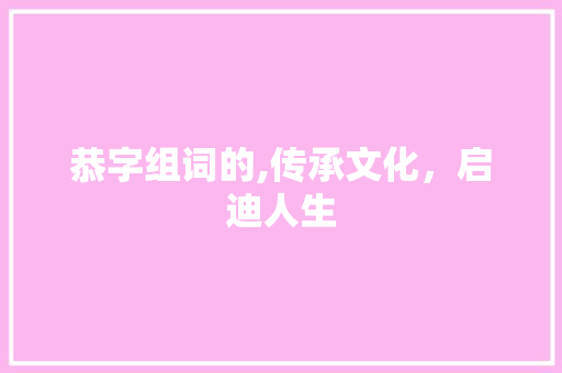 恭字组词的,传承文化，启迪人生