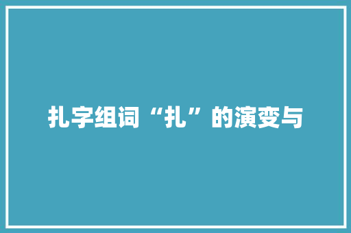 扎字组词“扎”的演变与 范文之家