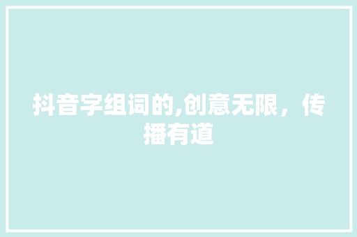 抖音字组词的,创意无限，传播有道