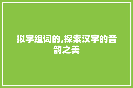 拟字组词的,探索汉字的音韵之美