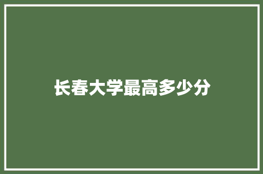 长春大学最高多少分