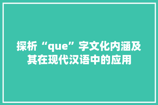 探析“que”字文化内涵及其在现代汉语中的应用 范文精选网