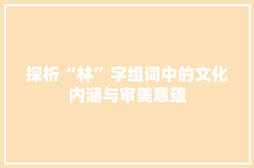 探析“林”字组词中的文化内涵与审美意蕴