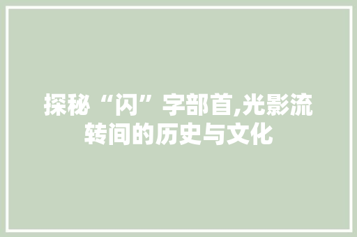 探秘“闪”字部首,光影流转间的历史与文化