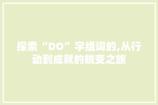探索“DO”字组词的,从行动到成就的蜕变之旅 范文资源