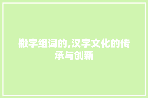 搬字组词的,汉字文化的传承与创新
