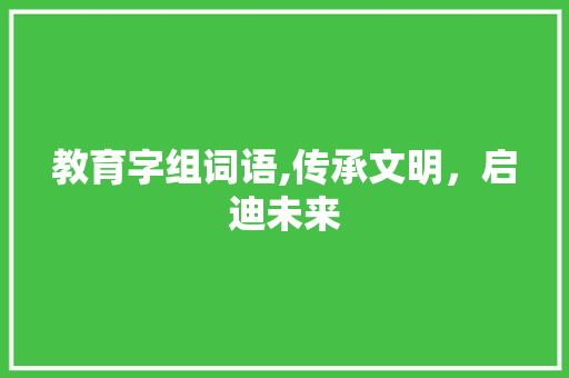 教育字组词语,传承文明，启迪未来