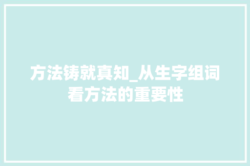 方法铸就真知_从生字组词看方法的重要性