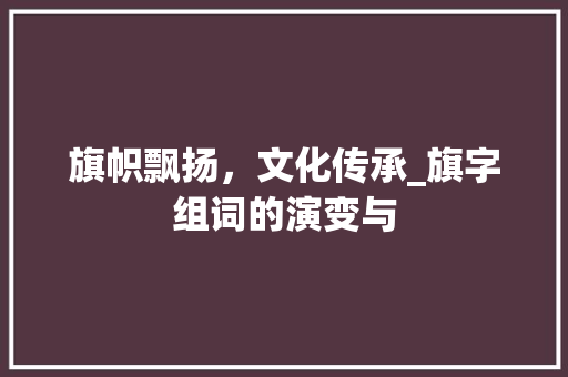 旗帜飘扬，文化传承_旗字组词的演变与