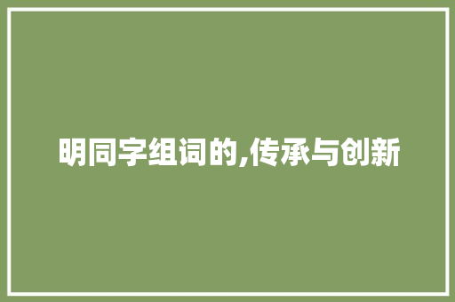 明同字组词的,传承与创新