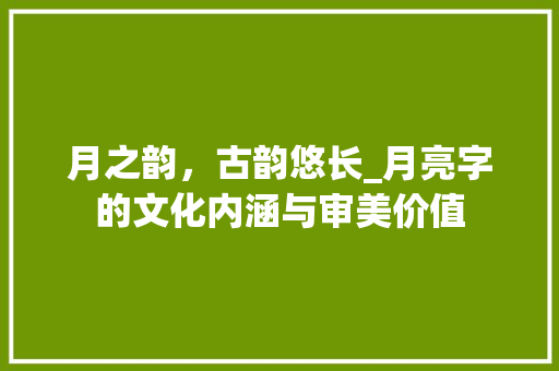 月之韵，古韵悠长_月亮字的文化内涵与审美价值